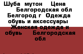 Шуба  мутон  › Цена ­ 13 000 - Белгородская обл., Белгород г. Одежда, обувь и аксессуары » Женская одежда и обувь   . Белгородская обл.